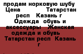 продам норковую шубу › Цена ­ 28 000 - Татарстан респ., Казань г. Одежда, обувь и аксессуары » Женская одежда и обувь   . Татарстан респ.,Казань г.